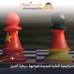 بالتفصيل استراتيجية ألمانيا الجديدة لمواجهة سيطرة الصين